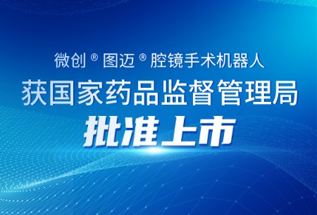 微創(chuàng)?圖邁?機器人獲國家藥監(jiān)局批準上市，成為投入臨床應(yīng)用的首款國產(chǎn)四臂腔鏡手術(shù)機器人