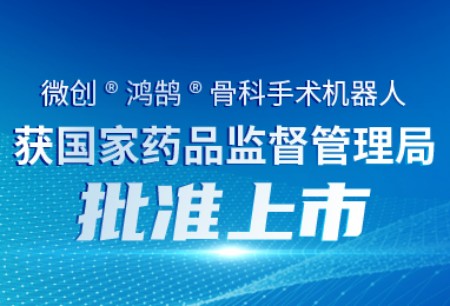 微創(chuàng)?鴻鵠?骨科機(jī)器人獲國家藥監(jiān)局批準(zhǔn)上市，成為首款搭載中國企業(yè)自主研發(fā)、自有知識(shí)產(chǎn)權(quán)機(jī)械臂的骨科手術(shù)機(jī)器人